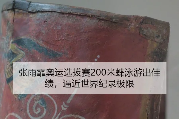 张雨霏奥运选拔赛200米蝶泳游出佳绩，逼近世界纪录极限