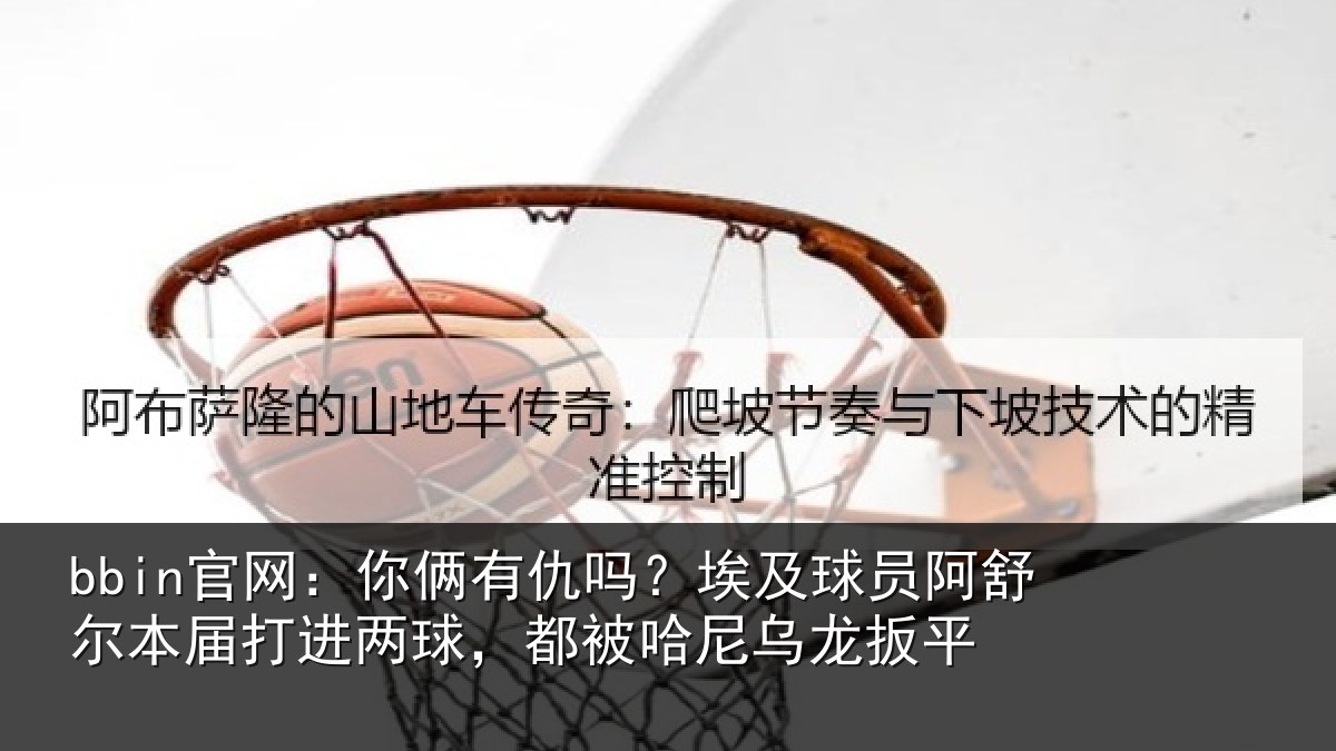 bbin官网：你俩相关情况舒尔相关情况哈尼乌龙扳平