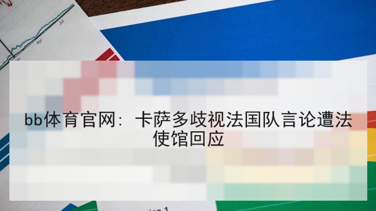 bb体育官网: 卡萨多歧视法国队言论遭法使馆回应