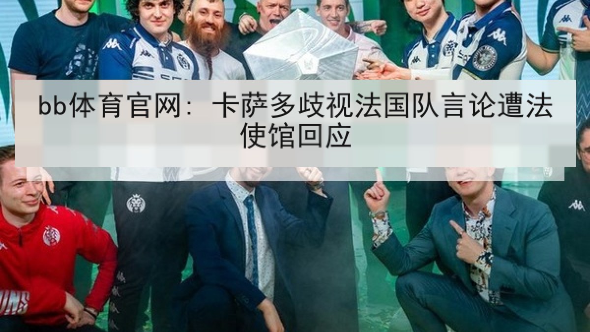 bb体育官网: 卡萨多歧视法国队言论遭法使馆回应