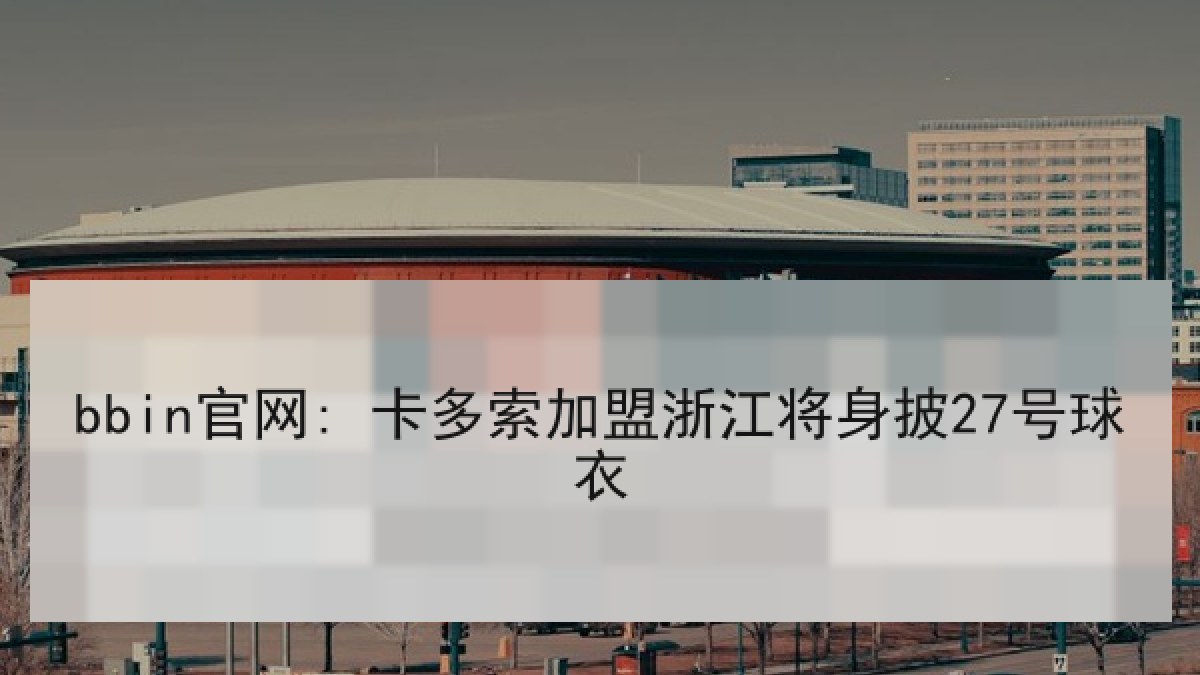 bbin官网: 卡多索加盟浙江将身披27号球衣