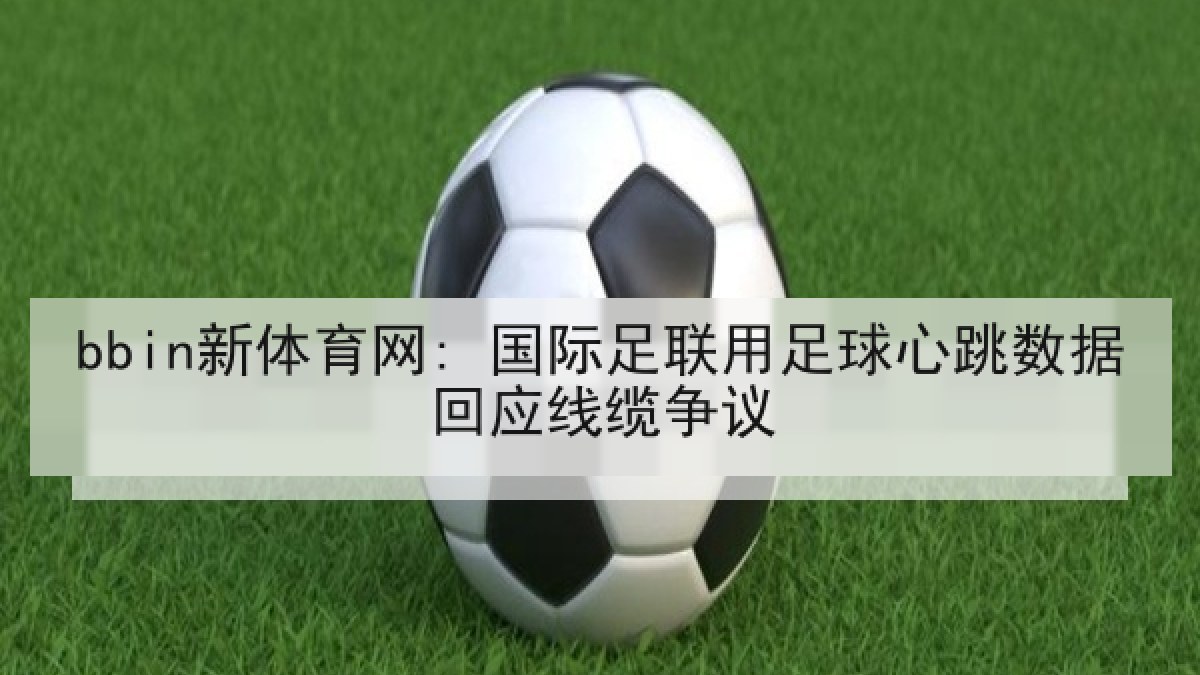 bbin新体育网: 国际足联用足球心跳数据回应线缆争议