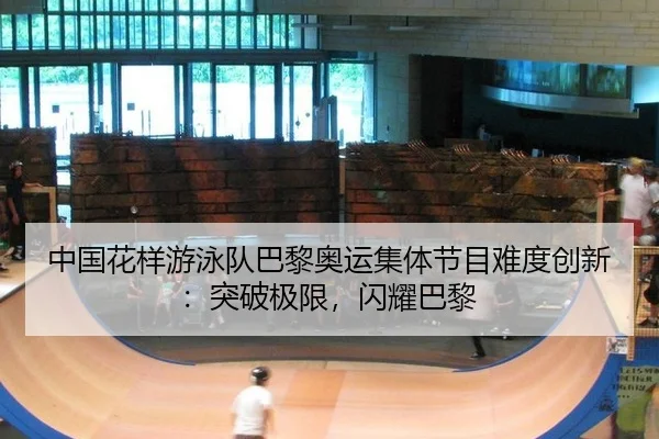 中国花样游泳队巴黎奥运集体节目难度创新：突破极限，闪耀巴黎