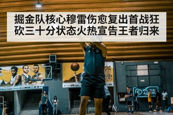 掘金队核心穆雷伤愈复出首战狂砍三十分状态火热宣告王者归来