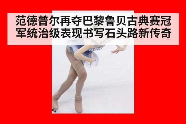 范德普尔再夺巴黎鲁贝古典赛冠军统治级表现书写石头路新传奇